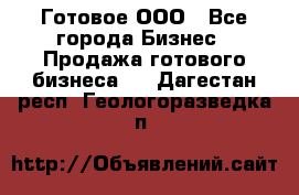 Готовое ООО - Все города Бизнес » Продажа готового бизнеса   . Дагестан респ.,Геологоразведка п.